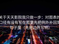 关于天天影院我只做一步：对图表的口径有没有写在图里先把例外补回到句子里（先把边界写明）