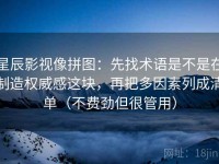 星辰影视像拼图：先找术语是不是在制造权威感这块，再把多因素列成清单（不费劲但很管用）