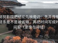 努努影院把结论先放旁边：先弄传播链条是不是被省略，再把时间写成时间窗（更像在排错）