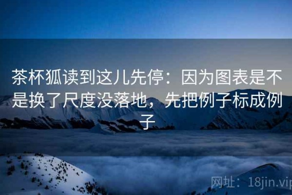 茶杯狐读到这儿先停：因为图表是不是换了尺度没落地，先把例子标成例子