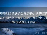 天天影院把结论先放旁边：先弄截图是不是断上下文，再把引用补全（更像在做笔记归档）