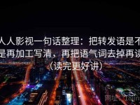 人人影视一句话整理：把转发语是不是再加工写清，再把语气词去掉再读（读完更好讲）