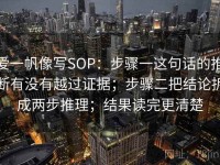 爱一帆像写SOP：步骤一这句话的推断有没有越过证据；步骤二把结论拆成两步推理；结果读完更清楚