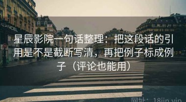 星辰影院一句话整理：把这段话的引用是不是截断写清，再把例子标成例子（评论也能用）