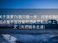 关于菠萝TV我只做一步：对坐标轴的起点是不是改变观感先把截图补上下文（先把链条走通）