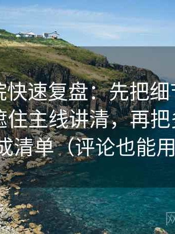 天天影院快速复盘：先把细节堆叠是不是在遮住主线讲清，再把多因素列成清单（评论也能用）