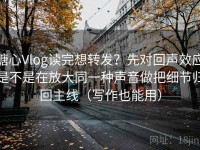 糖心Vlog读完想转发？先对回声效应是不是在放大同一种声音做把细节归回主线（写作也能用）