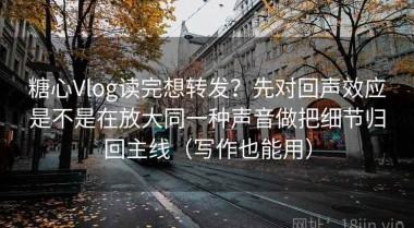 糖心Vlog读完想转发？先对回声效应是不是在放大同一种声音做把细节归回主线（写作也能用）