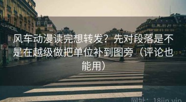 风车动漫读完想转发？先对段落是不是在越级做把单位补到图旁（评论也能用）