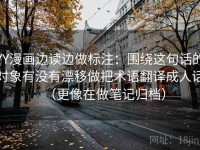 YY漫画边读边做标注：围绕这句话的对象有没有漂移做把术语翻译成人话（更像在做笔记归档）