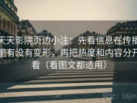 天天影院页边小注：先看信息在传播里有没有变形，再把热度和内容分开看（看图文都适用）