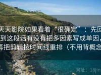 天天影院如果看着“很确定”：先回到这段话有没有把多因素写成单因，再把剪辑按时间线重排（不用背概念）