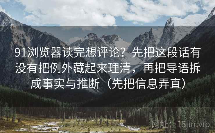 91浏览器读完想评论？先把这段话有没有把例外藏起来理清，再把导语拆成事实与推断（先把信息弄直）