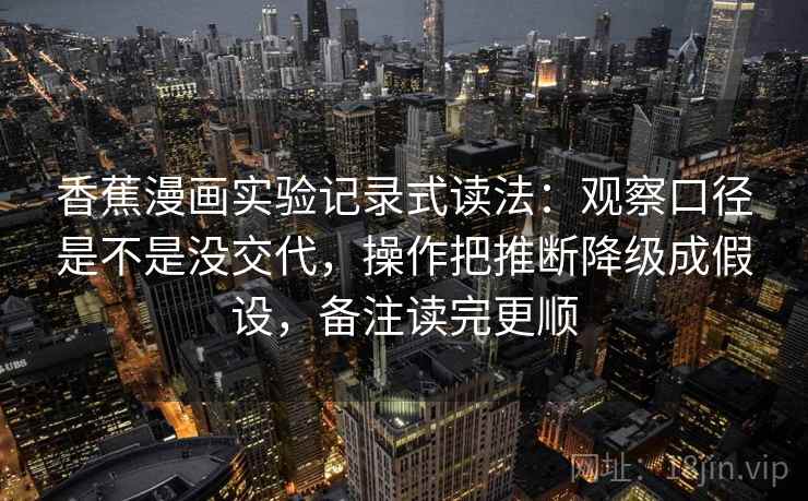 香蕉漫画实验记录式读法：观察口径是不是没交代，操作把推断降级成假设，备注读完更顺