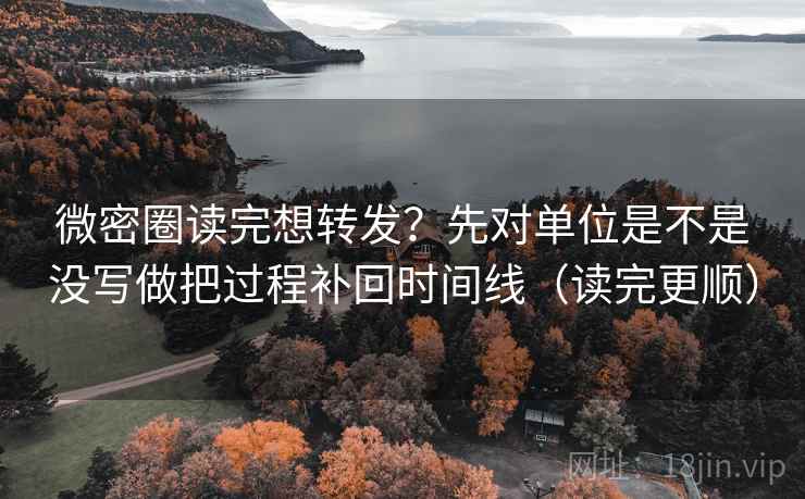 微密圈读完想转发？先对单位是不是没写做把过程补回时间线（读完更顺）