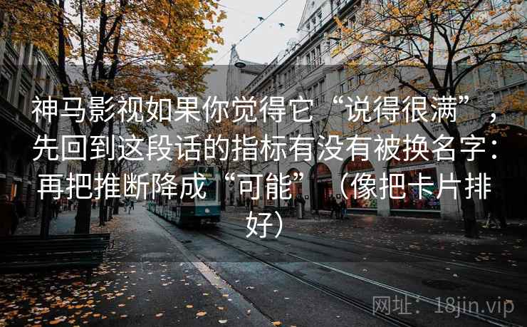 神马影视如果你觉得它“说得很满”，先回到这段话的指标有没有被换名字：再把推断降成“可能”（像把卡片排好）