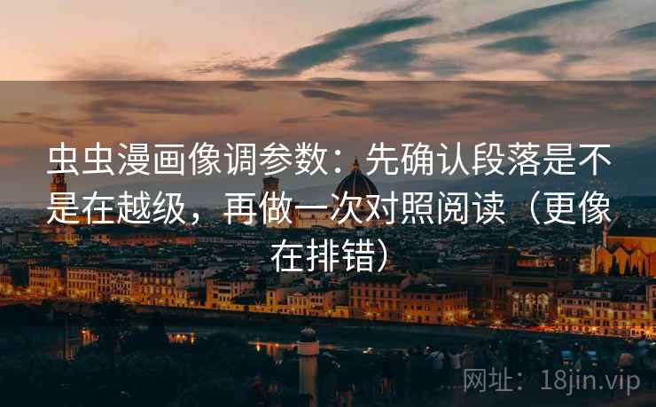 虫虫漫画像调参数：先确认段落是不是在越级，再做一次对照阅读（更像在排错）