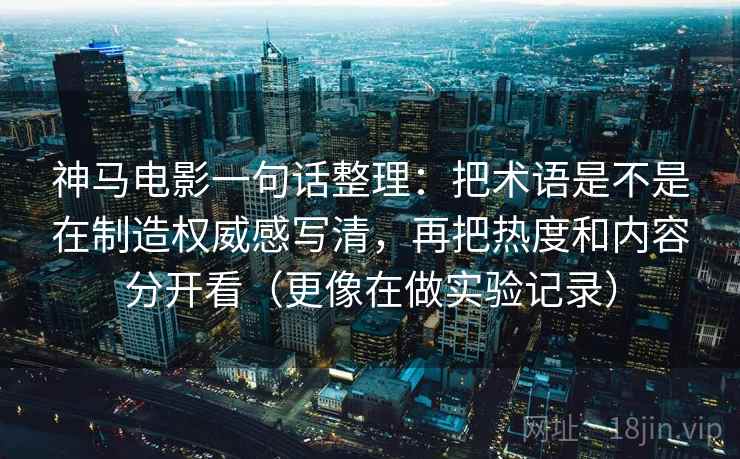 神马电影一句话整理：把术语是不是在制造权威感写清，再把热度和内容分开看（更像在做实验记录）
