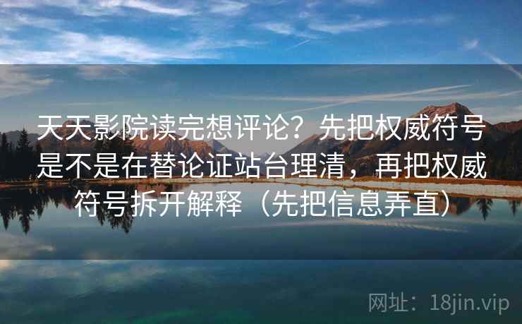 天天影院读完想评论?先把权威符号是不是在替论证站台理清,再把权威符号拆开解释(先把信息弄直) 天天影院读完想评论?先把权威符号是不是在替论证站台理清,再把权威符号拆开解释(先把信息弄直)