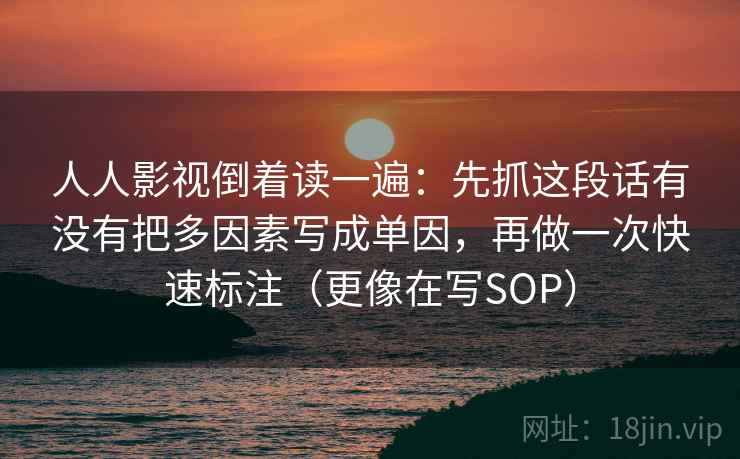 人人影视倒着读一遍:先抓这段话有没有把多因素写成单因,再做一次快速标注(更像在写SOP) 人人影视倒着读一遍:先抓这段话有没有把多因素写成单因,再做一次快速标注(更像在写SOP)