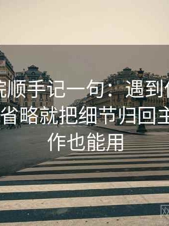 神马影院顺手记一句：遇到传播链条是不是被省略就把细节归回主线——写作也能用