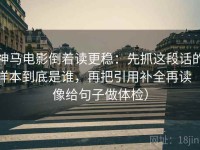 神马电影倒着读更稳：先抓这段话的样本到底是谁，再把引用补全再读（像给句子做体检）