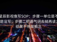 星辰影视像写SOP：步骤一单位是不是没写；步骤二把语气词去掉再读；结果不用背概念
