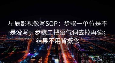 星辰影视像写SOP：步骤一单位是不是没写；步骤二把语气词去掉再读；结果不用背概念