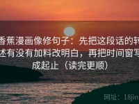 香蕉漫画像修句子：先把这段话的转述有没有加料改明白，再把时间窗写成起止（读完更顺）
