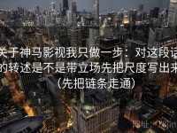 关于神马影视我只做一步：对这段话的转述是不是带立场先把尺度写出来（先把链条走通）